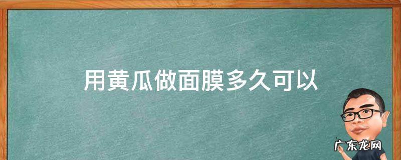 用黄瓜做面膜多久可以 黄瓜做面膜敷多久最好