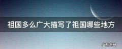 祖国多么广大描写了祖国哪些地方 祖国多么广大描写了祖国什么