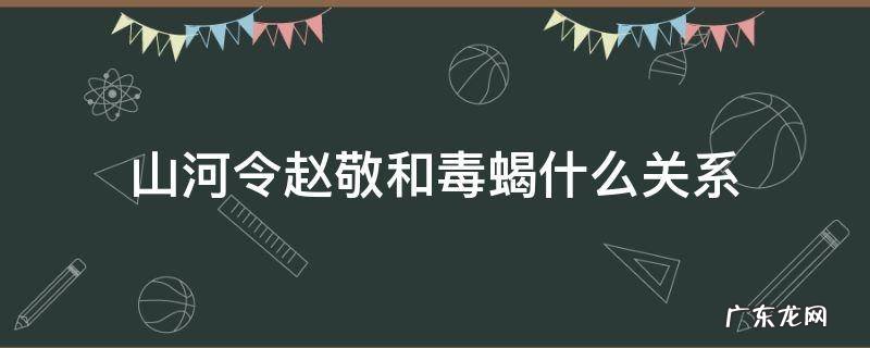 山河令毒蝎为什么和赵敬反目 山河令赵敬和毒蝎什么关系