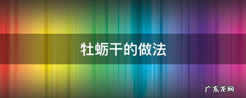 牡蛎干做法大全家常做法窍门 牡蛎干的做法
