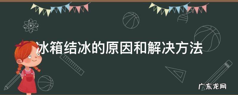 冰箱结冰是什么原因 解决办法 冰箱结冰的原因和解决方法