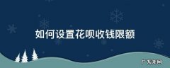 怎么设置花呗收钱不限额 如何设置花呗收钱限额