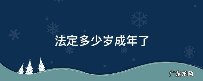 法定年纪多大成年 法定多少岁成年了