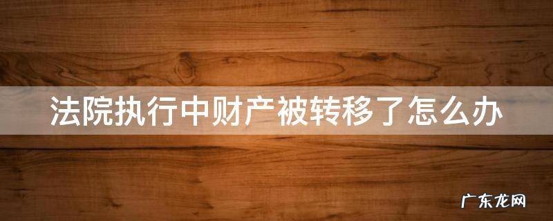 法院执行中财产被转移了怎么办 被执行人的财产转移走了,法院怎么办