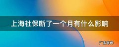 上海社保断了一个月有什么影响吗 上海社保断了一个月有什么影响