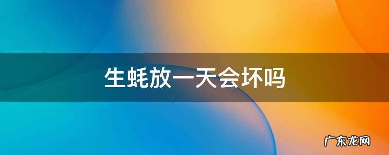 生蚝放一天会坏吗 生蚝放两天会坏吗