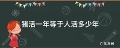 猪活一年当人的多少岁 猪活一年等于人活多少年