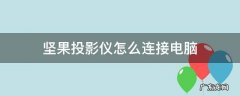坚果投影仪怎么连接电脑HDMI 坚果投影仪怎么连接电脑
