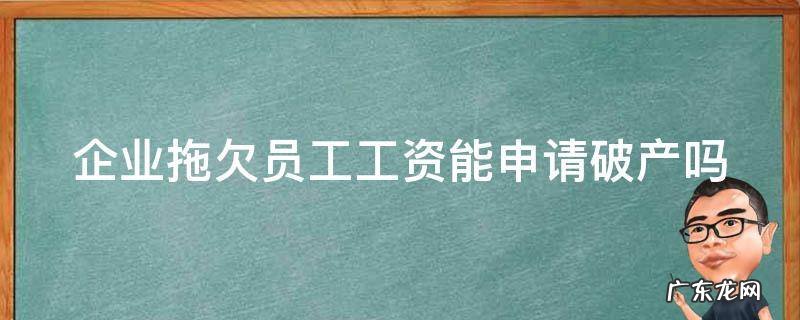 企业拖欠员工工资能申请破产吗 企业拖欠员工工资能申请破产吗法律