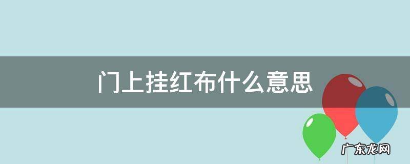 生孩子门上挂红布什么意思 门上挂红布什么意思