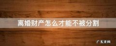 离婚可以不进行财产分割吗 离婚财产怎么才能不被分割