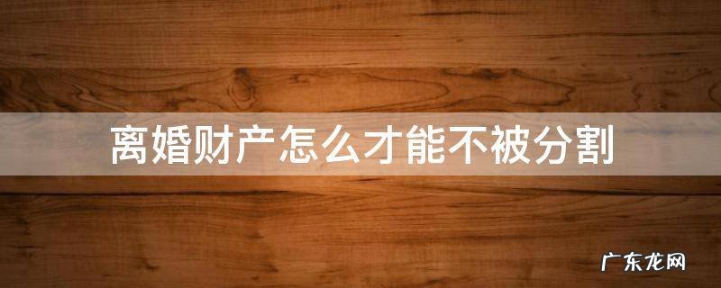 离婚可以不进行财产分割吗 离婚财产怎么才能不被分割