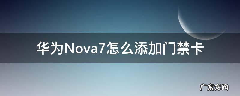 华为Nova7怎么添加门禁卡 华为nova7如何绑定门禁卡
