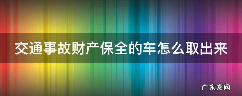 交通事故财产保全的车怎么取出来