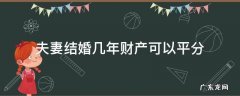 夫妻结婚几年财产可以平分 结婚几年后夫妻财产可以平分
