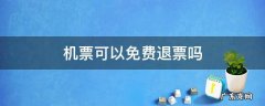 机票可以免费退票吗 机票可不可以免费退票