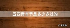 五四青年节是多少岁过的 五四青年节是多大岁数过的