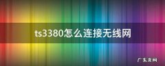 佳能ts3380怎么连接无线网 ts3380怎么连接无线网
