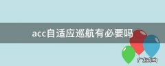 acc自适应巡航重要吗 acc自适应巡航有必要吗