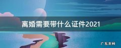 离婚需要带什么证件2021 离婚需要带什么证件