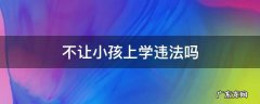 不让小孩上学违法吗 不让小孩上学违法吗会坐牢