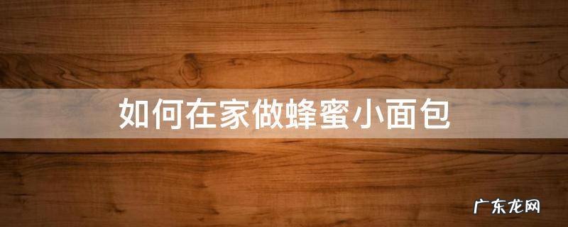 如何在家做蜂蜜小面包 家庭最简单面包的做法蜂蜜小面包