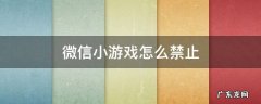 微信小游戏怎么禁止玩 微信小游戏怎么禁止