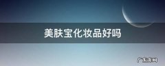 美肤宝化妆品质量怎么样 美肤宝化妆品好吗