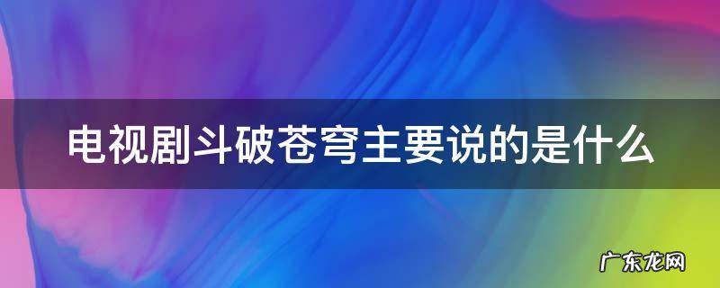 电视剧斗破苍穹讲的是什么故事 电视剧斗破苍穹主要说的是什么