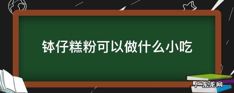 钵仔糕粉还可以做什么小吃 钵仔糕粉可以做什么小吃