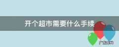 开个超市都需要什么手续 开个超市需要什么手续