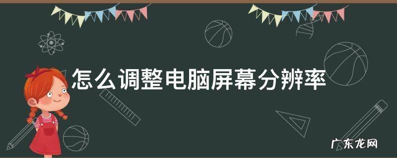 电脑屏幕的分辨率怎么调整 怎么调整电脑屏幕分辨率