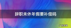 辞职前年假不休补偿的规定 辞职未休年假要补偿吗
