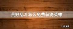 荒野乱斗怎么免费获得英雄 荒野乱斗如何免费获得新英雄