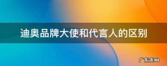 迪奥品牌代言人有哪些 迪奥品牌大使和代言人的区别