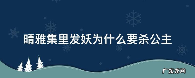 晴雅集发妖是在长公主身上的 晴雅集里发妖为什么要杀公主