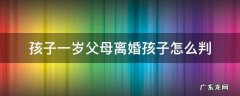 孩子一岁父母离婚孩子怎么判 孩子一岁父母离婚孩子怎么判,如果判给女方,抚养费谁出