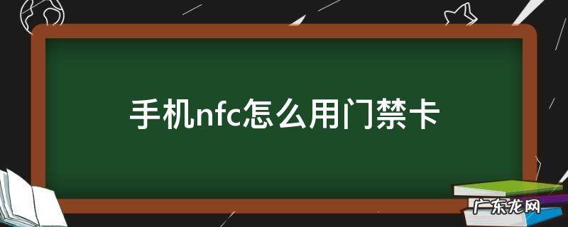 手机nfc怎样用门禁卡 手机nfc怎么用门禁卡
