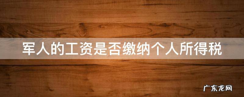 军人的工资是否缴纳个人所得税