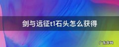 剑与远征t1石头怎么获得 剑与远征迷宫t1石头值得买吗