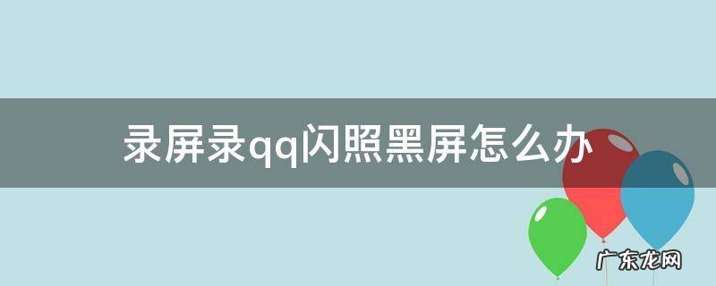 录屏录qq闪照黑屏怎么办 qq闪图录屏黑屏