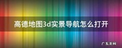 高德地图3d实景导航怎么打开 手机高德地图3d实景导航怎么打开