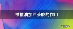 橄榄油加芦荟胶的作用 橄榄油和芦荟胶一起用美容效果好吗