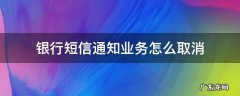 怎么能取消银行短信通知 银行短信通知业务怎么取消