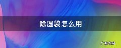 除湿袋怎么用 除湿袋怎么用视频