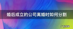婚后成立的公司离婚时如何分割房产 婚后成立的公司离婚时如何分割