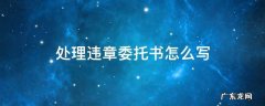 处理违章委托书怎么写 处理违章委托书怎么写范文