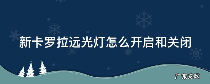 新卡罗拉远光灯怎么开启和关闭 新卡罗拉远光灯怎么开启和关闭图解