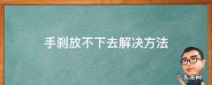 手刹放不下去解决方法 手刹放不下了怎么回事