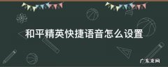 和平精英快捷语音怎么设置 和平精英快捷语音怎么设置西游记